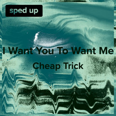 I Want You to Want Me (Cheap Trick - Sped Up)