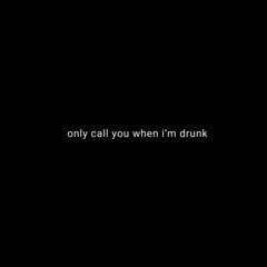 only call you when i´m drunk
